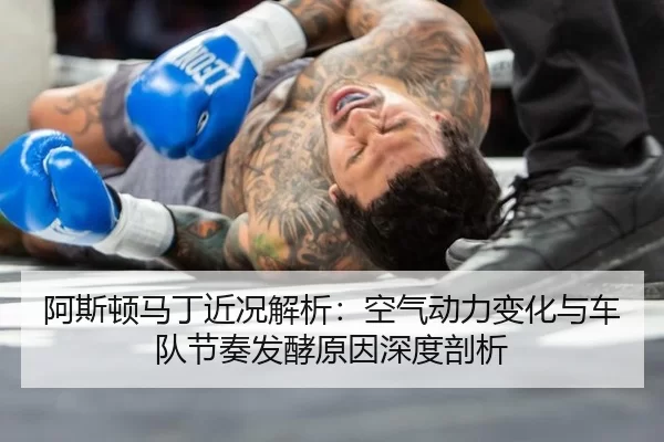 阿斯顿马丁近况解析：空气动力变化与车队节奏发酵原因深度剖析